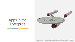 Apps in the
Enterprise
Photo by Janson G: pixabay.com/en/spaceship-model-isolated-enterprise-2749360/
 