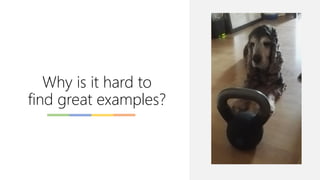 Why is it hard to
find great examples?
 