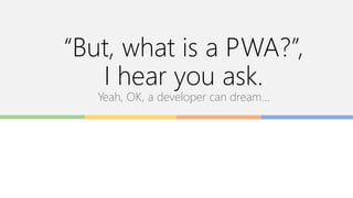 “But, what is a PWA?”,
I hear you ask.
Yeah, OK, a developer can dream…
 