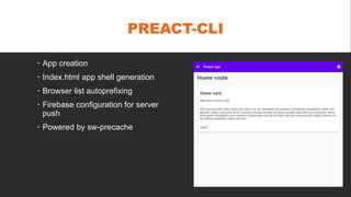 PREACT-CLI
 App creation
 Index.html app shell generation
 Browser list autoprefixing
 Firebase configuration for server
push
 Powered by sw-precache
 