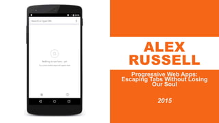ALEX
RUSSELL
Progressive Web Apps:
Escaping Tabs Without Losing
Our Soul
2015
 