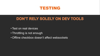 TESTING
• Test on real devices
• Throttling is not enough
• Offline checkbox doesn’t affect websockets
 