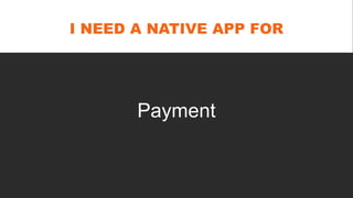 I NEED A NATIVE APP FOR
Payment
 