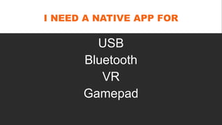I NEED A NATIVE APP FOR
USB
Bluetooth
VR
Gamepad
 