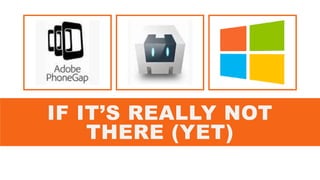 IF IT’S REALLY NOT
THERE (YET)
 