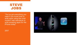 STEVE
JOBS
“You’ve got everything you
need if you know how to
write apps using the most
modern web standards to
write amazing apps for the
iPhone today”
2007
 