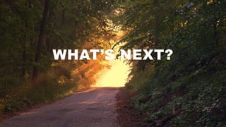 WHAT’S NEXT?
 
