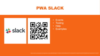 PWA SLACK
https://join.slack.com/t/progressive-web-apps/shared_invite/enQtMjY0NDI2MjAxNTc1LWM4ZWYyNDZhNDRlZDUyNTk5YThhZGQwOWRhZTkwZjAwNTlhNzA3MzY0ZWM0NWQxZmVkZjJhNWEzNTZkYmQ3ZTY
• Events
• Tooling
• Help
• Examples
 