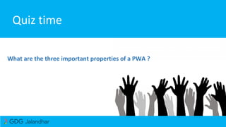 Quiz time
What are the three important properties of a PWA ?
 
