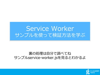 Service Worker
ץʹäƗ^?ѧ
Y΄I?֤{٤Ƥ
ץservice-worker.js?Ȥ狼
 