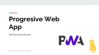 Progresive Web
App
Oleh Ryan Aunur Rassyid
Studi Independent x Dicoding
 