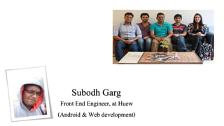 Subodh Garg
Front End Engineer, at Huew
(Android & Web development)
 