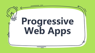 Progressive
Web Apps
 