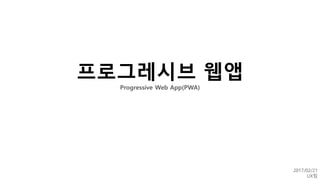 프로그레시브 웹앱
Progressive Web App(PWA)
2017/02/21
UX팀
 