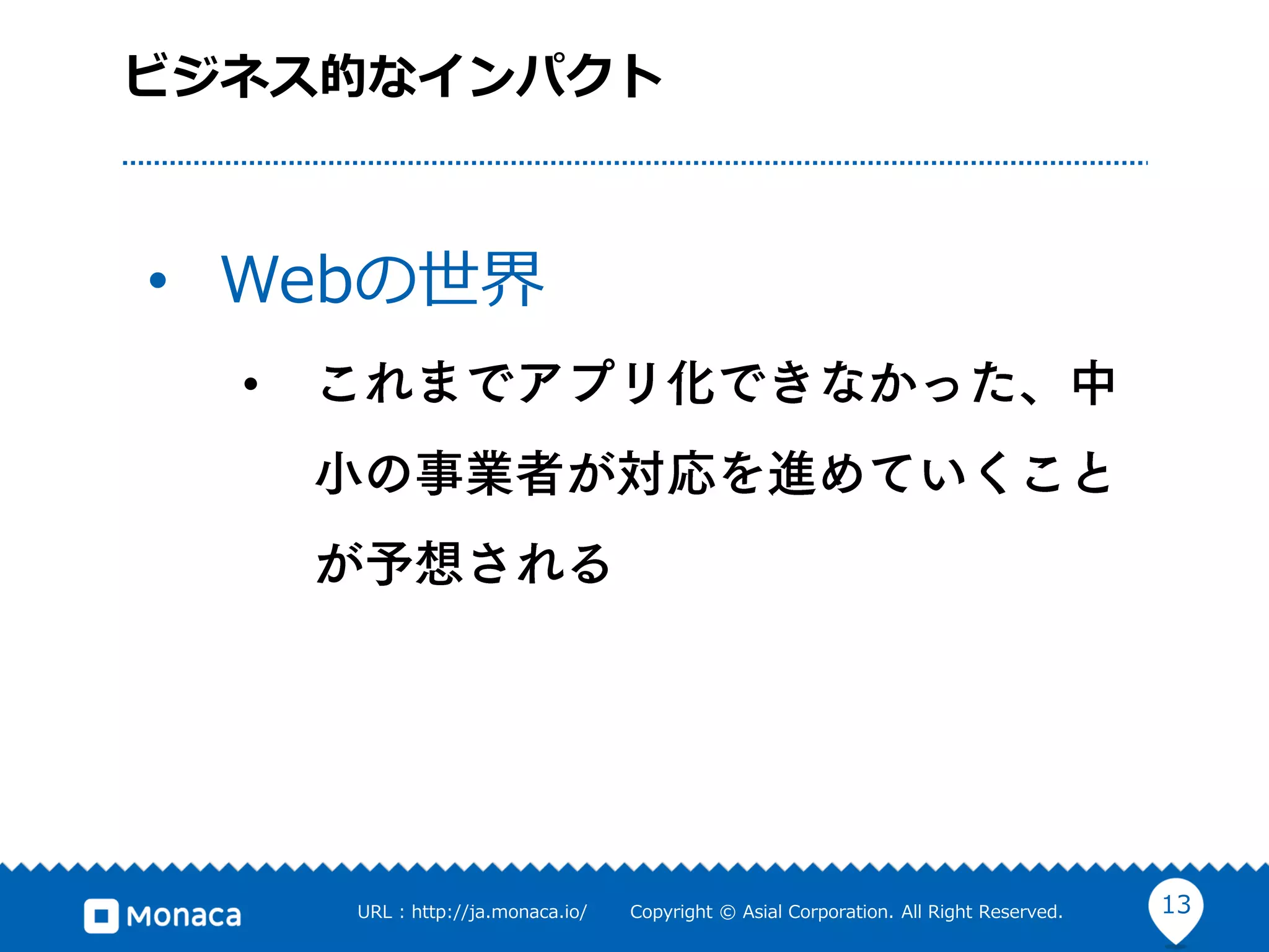 13URL : http://ja.monaca.io/ Copyright © Asial Corporation. All Right Reserved.
ビジネス的なインパクト
• Webの世界
•
 