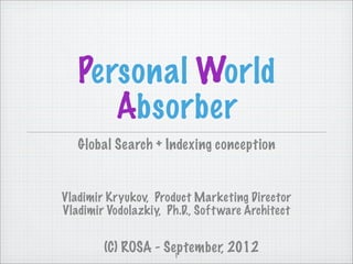 Personal World
      Absorber
   Global Search + Indexing conception


Vladimir Kryukov, Product Marketing Director
Vladimir Vodolazkiy, Ph.D., Soft ware Architect


        (C) ROSA - September, 2012
                     1
 