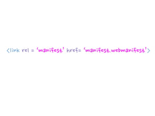 <link rel = ‘manifest’ href= ‘manifest.webmanifest’>
 