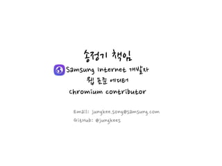 송정기 책임
Samsung Internet 개발자
웹 표준 에디터
Chromium contributor
Email: jungkee.song@samsung.com
GitHub: @jungkees
 
