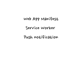 Web App Manifest
Service Worker
Push notification
 