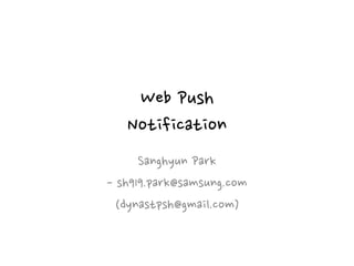 Web Push 
Notification
Sanghyun Park
- sh919.park@samsung.com
(dynastpsh@gmail.com)
 