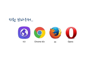 4.0 Chrome 42+
지원 브라우저..
Opera44
 