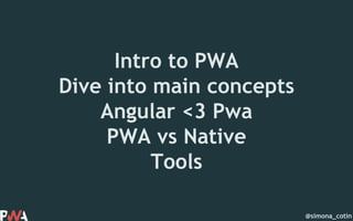 @simona_cotin
Intro to PWA
Dive into main concepts
Angular <3 Pwa
PWA vs Native
Tools
 