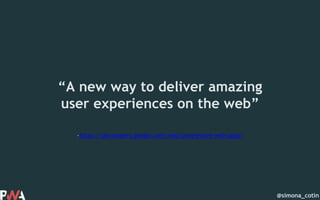 @simona_cotin
–https://developers.google.com/web/progressive-web-apps/
“A new way to deliver amazing
user experiences on the web”
 