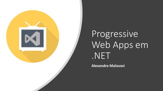 Progressive
Web Apps em
.NET
Alexandre Malavasi
 