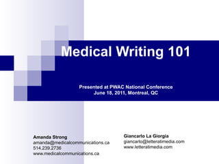 Medical Writing 101 Presented at PWAC National Conference June 18, 2011, Montreal, QC Amanda Strong [email_address] 514.239.2736 www.medicalcommunications.ca Giancarlo La Giorgia [email_address] www.letteratimedia.com 