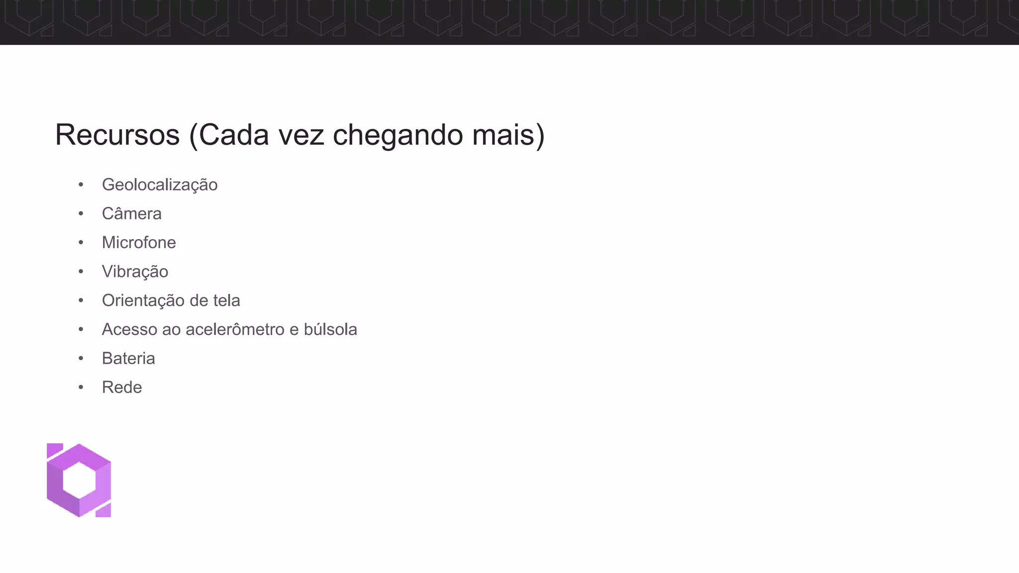 • Geolocalização
• Câmera
• Microfone
• Vibração
• Orientação de tela
• Acesso ao acelerômetro e búlsola
• Bateria
• Rede
Recursos (Cada vez chegando mais)
 