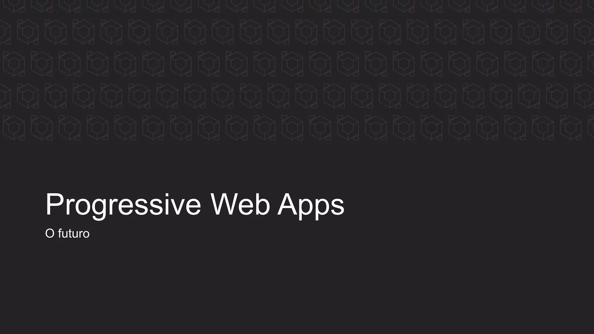 Progressive Web Apps
O futuro
 