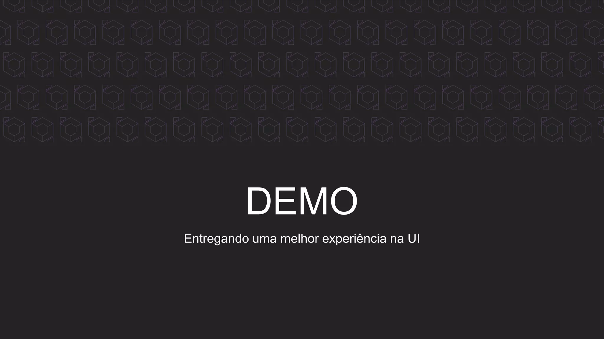 DEMO
Entregando uma melhor experiência na UI
 