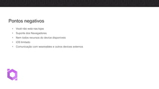 • Você não está nas lojas
• Suporte dos Navegadores
• Nem todos recursos do device disponíveis
• iOS limitado
• Comunicação com weareables e outros devices externos
Pontos negativos
 