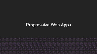 Progressive Web Apps
 