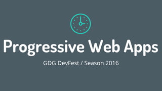 Progressive Web Apps
GDG DevFest / Season 2016
1
 