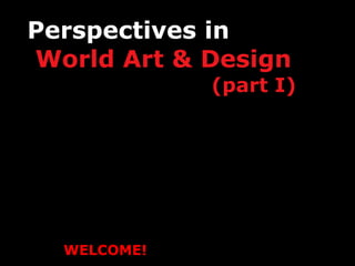Perspectives in    World Art & Design    (part I) Professor Marianne Eggler-Gerozissis Parsons New School of Design School of Art & Design History & Theory WELCOME! 