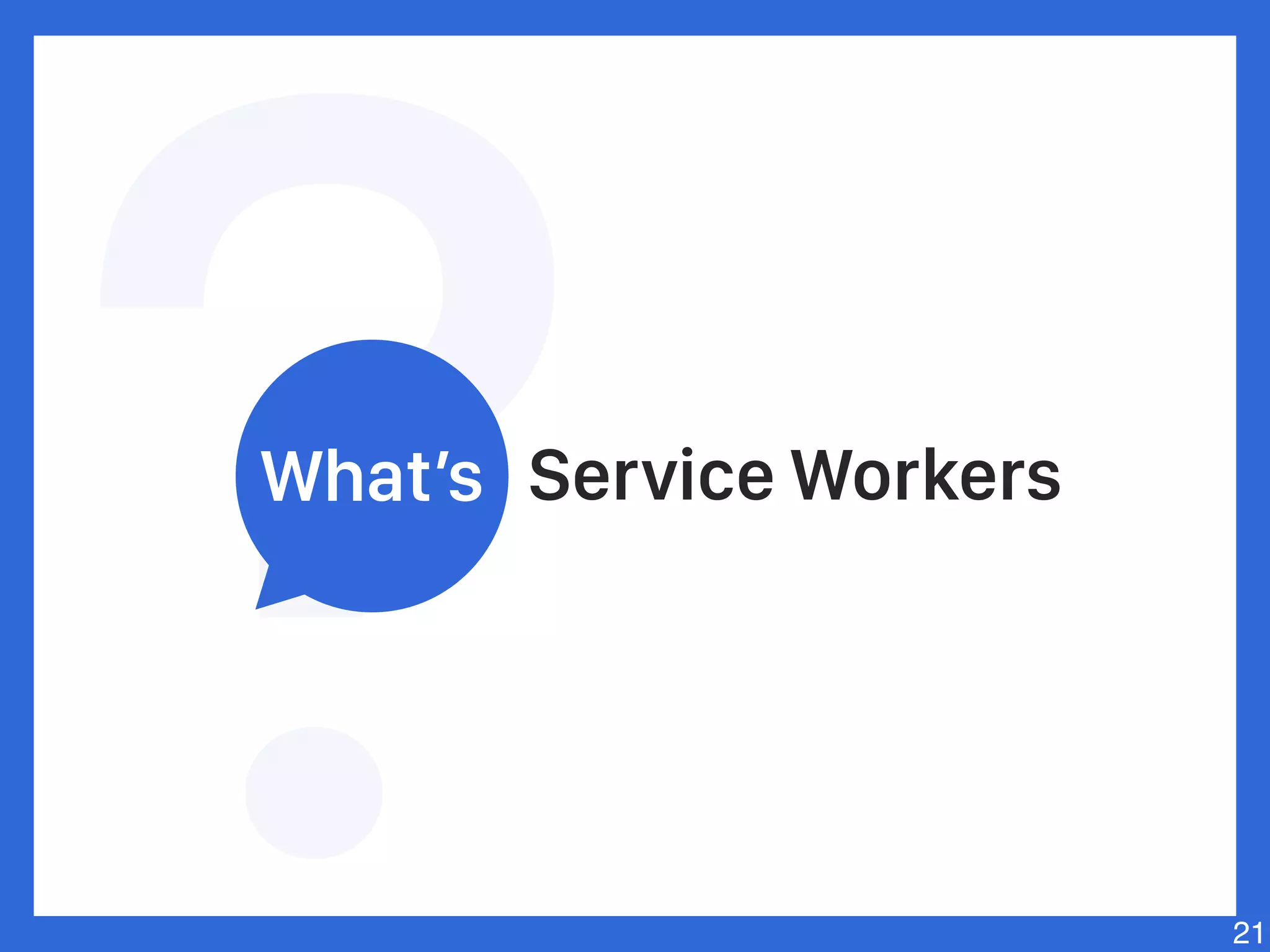 Service Workers
21
What’s
 