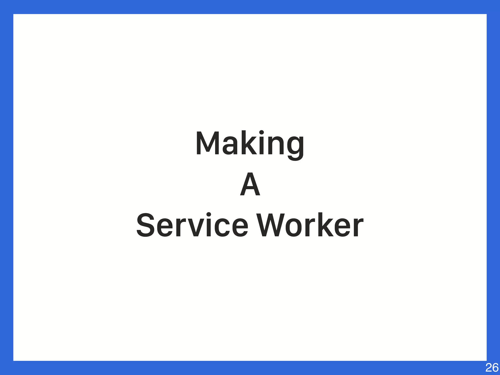 Making
A
Service Worker
26
 