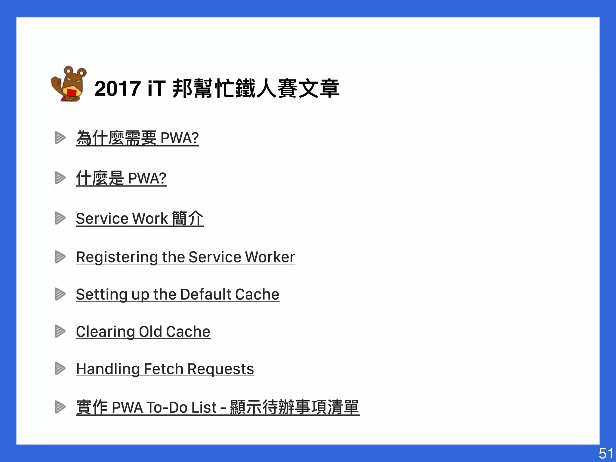 PWA?
PWA?
Service Work
Registering the Service Worker
Setting up the Default Cache
Clearing Old Cache
Handling Fetch Requests
PWA To-Do List -
51
2017 iT
 