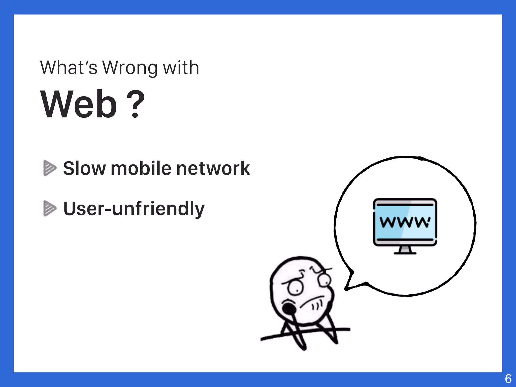 What’s Wrong with
Web ?
Slow mobile network
User-unfriendly
6
 