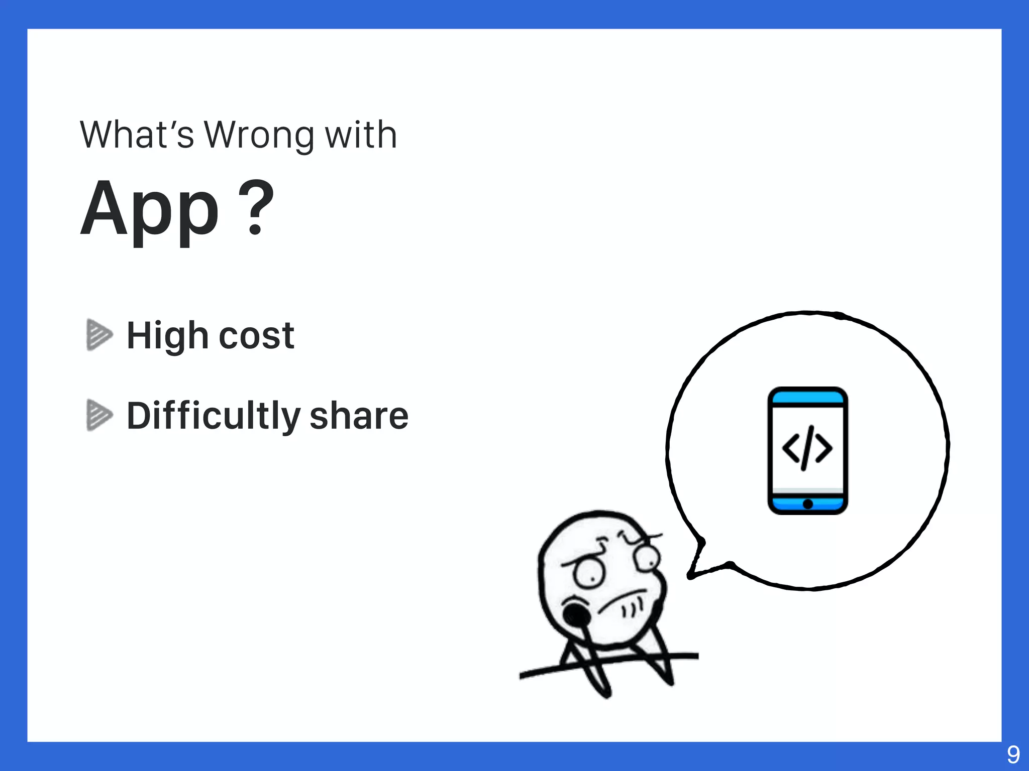 What’s Wrong with
App ?
High cost
Difficultly share
9
 