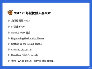 PWA?
PWA?
Service Work
Registering the Service Worker
Setting up the Default Cache
Clearing Old Cache
Handling Fetch Requests
PWA To-Do List -
51
2017 iT
 