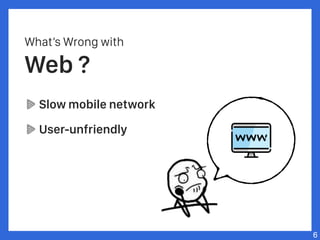 What’s Wrong with
Web ?
Slow mobile network
User-unfriendly
6
 