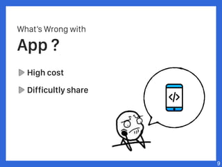 What’s Wrong with
App ?
High cost
Difficultly share
9
 