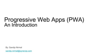 Progressive Web Apps (PWA)
An Introduction
By: Sandip Nirmal
sandip.nirmal@synerzip.com
 