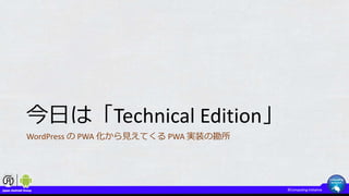 今日は「Technical Edition」
WordPress の PWA 化から見えてくる PWA 実装の勘所
 