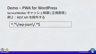 Demo – PWA for WordPress
ServiceWorker キャッシュ制御 ( 正規表現 )
例２：REST API を除外する
^.*/wp-json/.*$
 