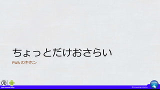 ちょっとだけおさらい
PWA のキホン
 
