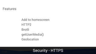 Features
Add to homescreen
HTTP2
Brotli
getUserMedia()
Geolocation
Source: https://paul.kinlan.me/detecting-injected-content/Security - HTTPS
 