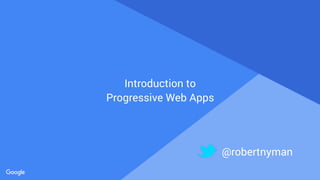 Proprietary + Confidential
Introduction to
Progressive Web Apps
@robertnyman
 